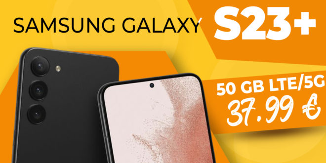 Samsung Galaxy S23+ (S23Plus) für einmalig 222 Euro mit 50GB LTE5G nur 37,99 Euro monatlich - kein Anschlusspreis